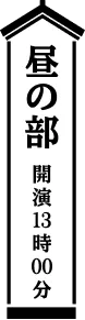 昼の部 開演13時00分